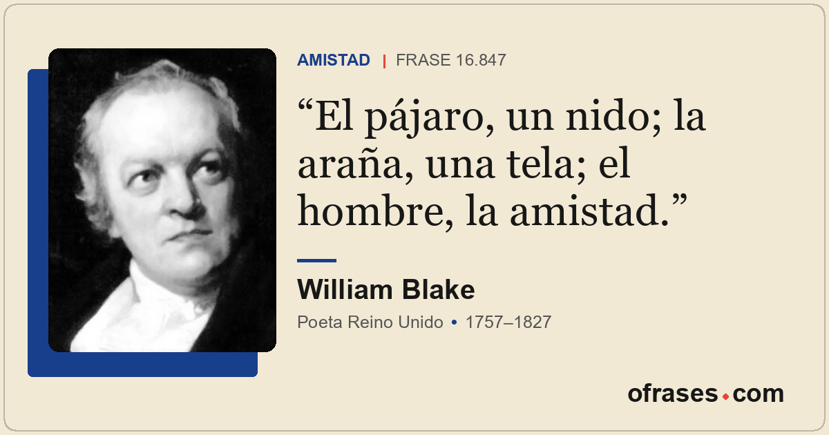 El pájaro, un nido; la araña, una tela; el hombre, la amistad.