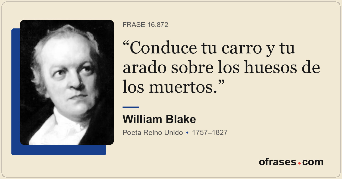 Conduce tu carro y tu arado sobre los huesos de los muertos.