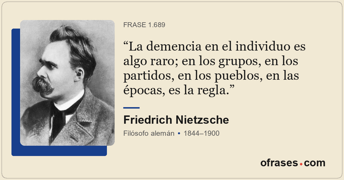 La demencia en el individuo es algo raro; en los grupos, en los partidos, en los...