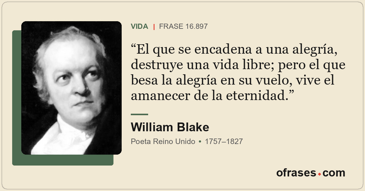 El que se encadena a una alegría, destruye una vida libre; pero el que besa la a...