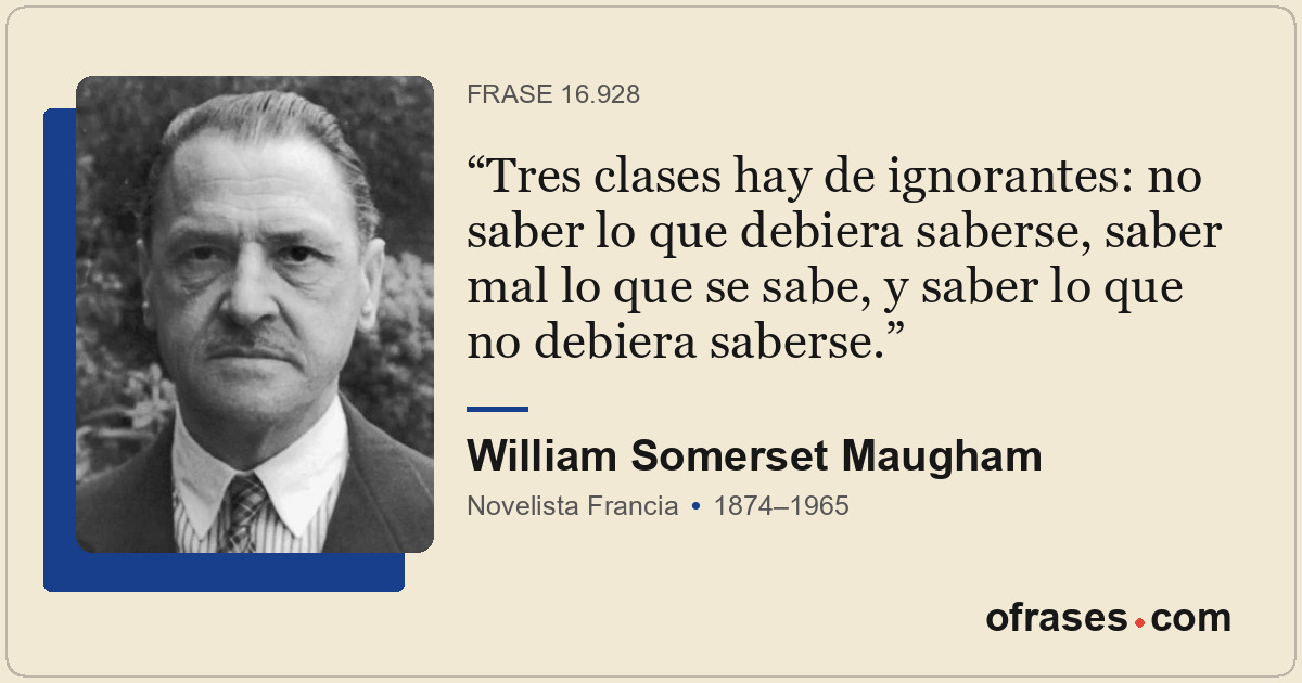 Tres clases hay de ignorantes: no saber lo que debiera saberse, saber mal lo que...