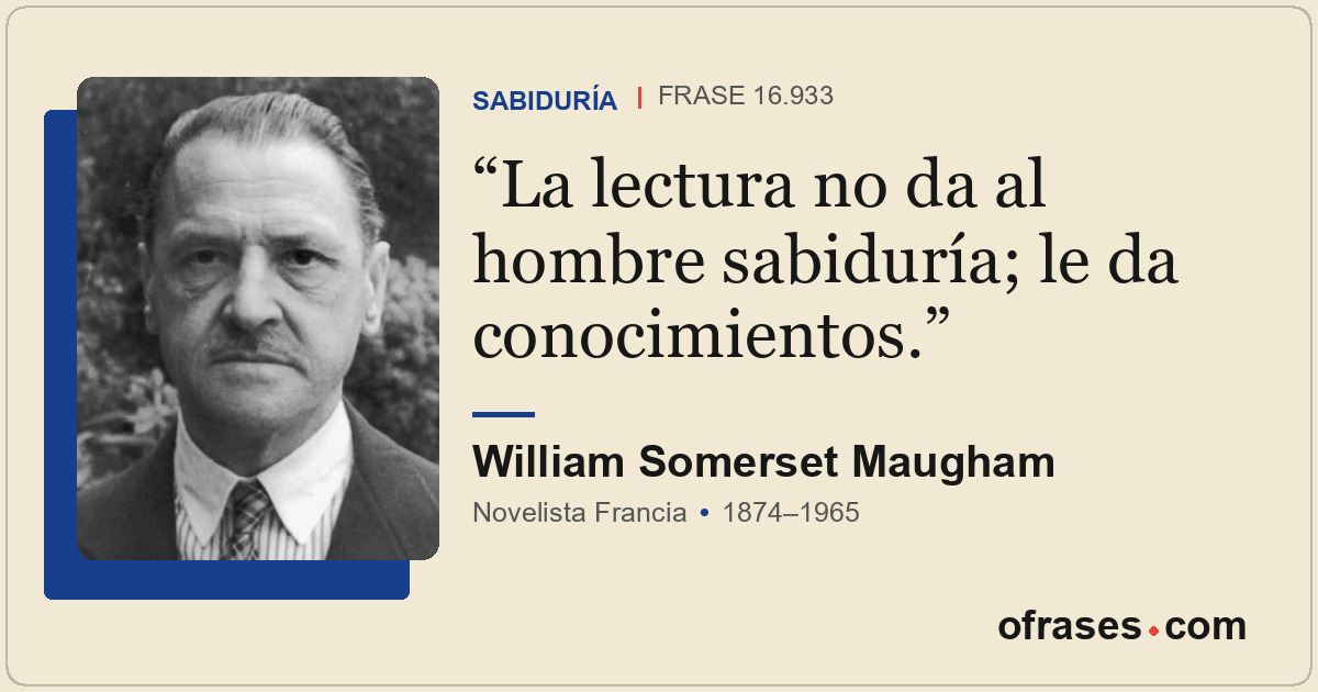 La lectura no da al hombre sabiduría; le da conocimientos.