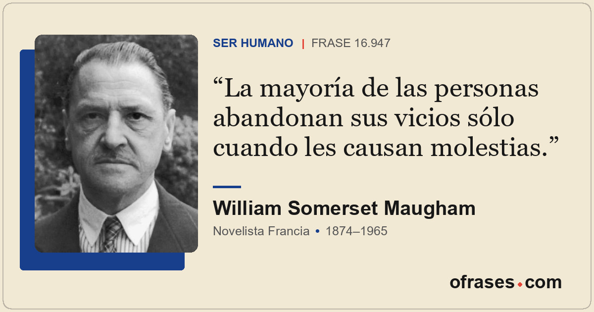 La mayoría de las personas abandonan sus vicios sólo cuando les causan molestias...