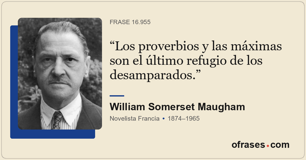 Los proverbios y las máximas son el último refugio de los desamparados.