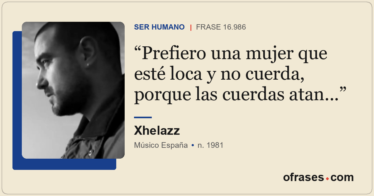 Prefiero una mujer que esté loca y no cuerda, porque las cuerdas atan...