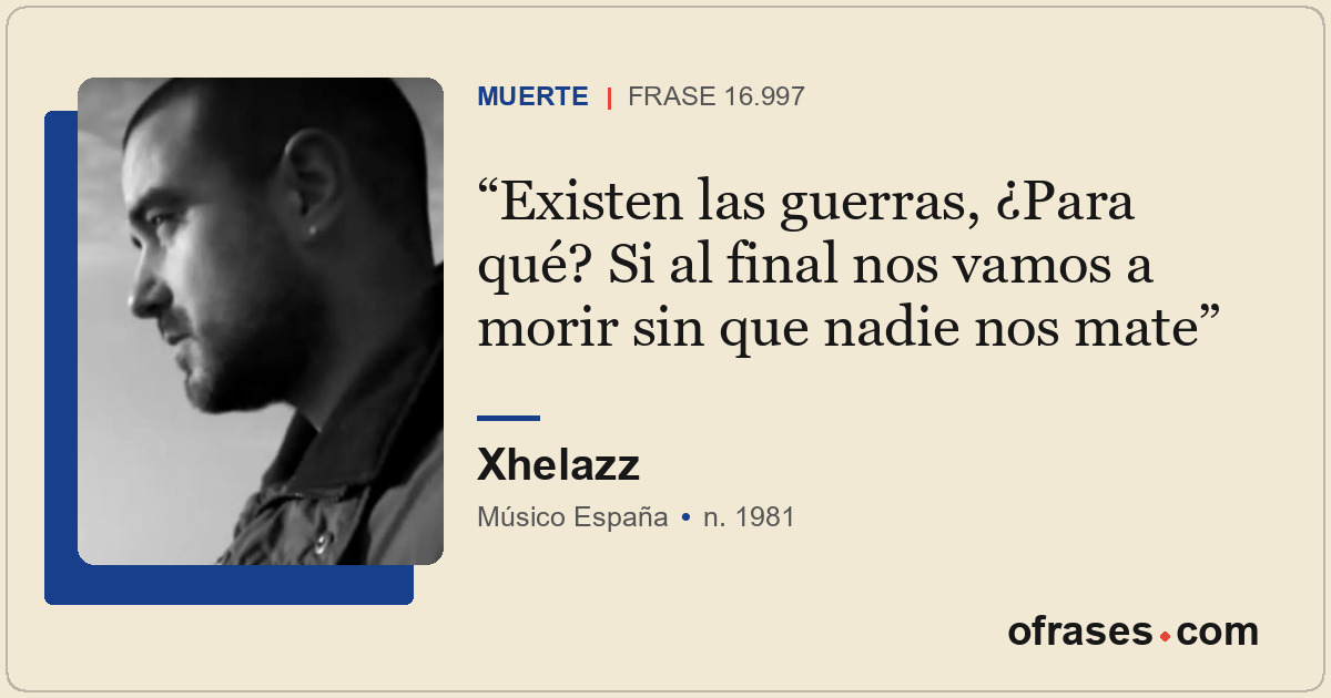 Existen las guerras, ¿Para qué? Si al final nos vamos a morir sin que nadie nos...