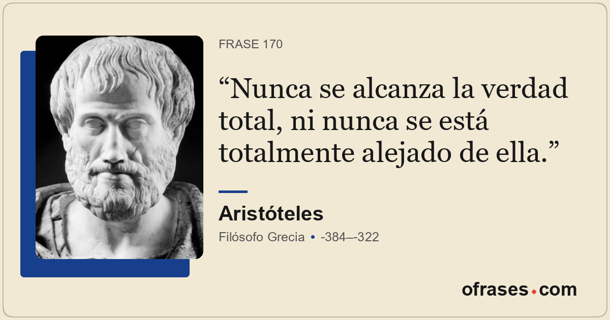 Nunca se alcanza la verdad total, ni nunca se está totalmente alejado de ella.
