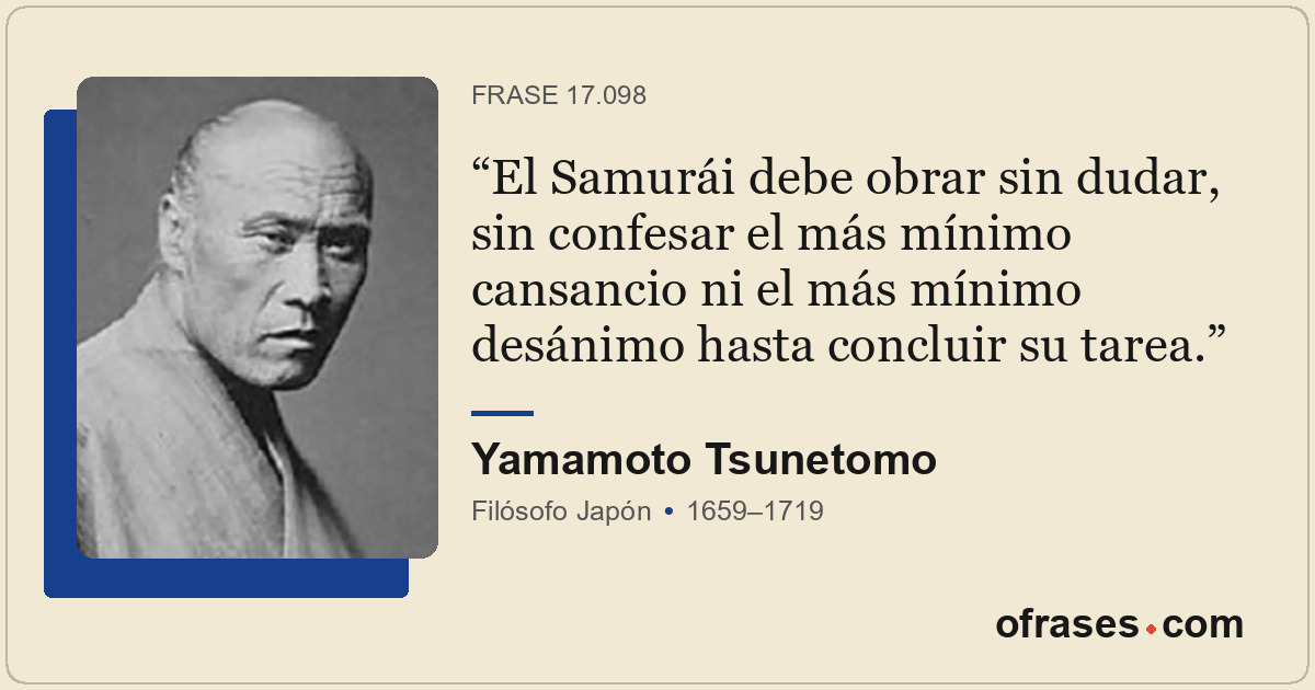 El Samurái debe obrar sin dudar, sin confesar el más mínimo cansancio ni el más...