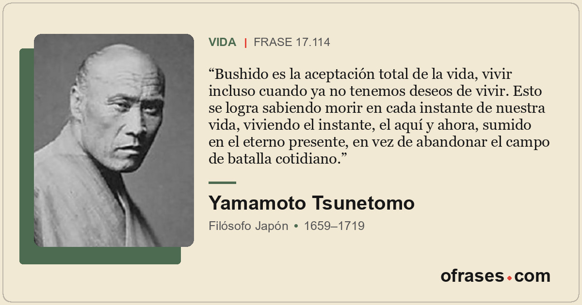 Bushido es la aceptación total de la vida, vivir incluso cuando ya no tenemos de...