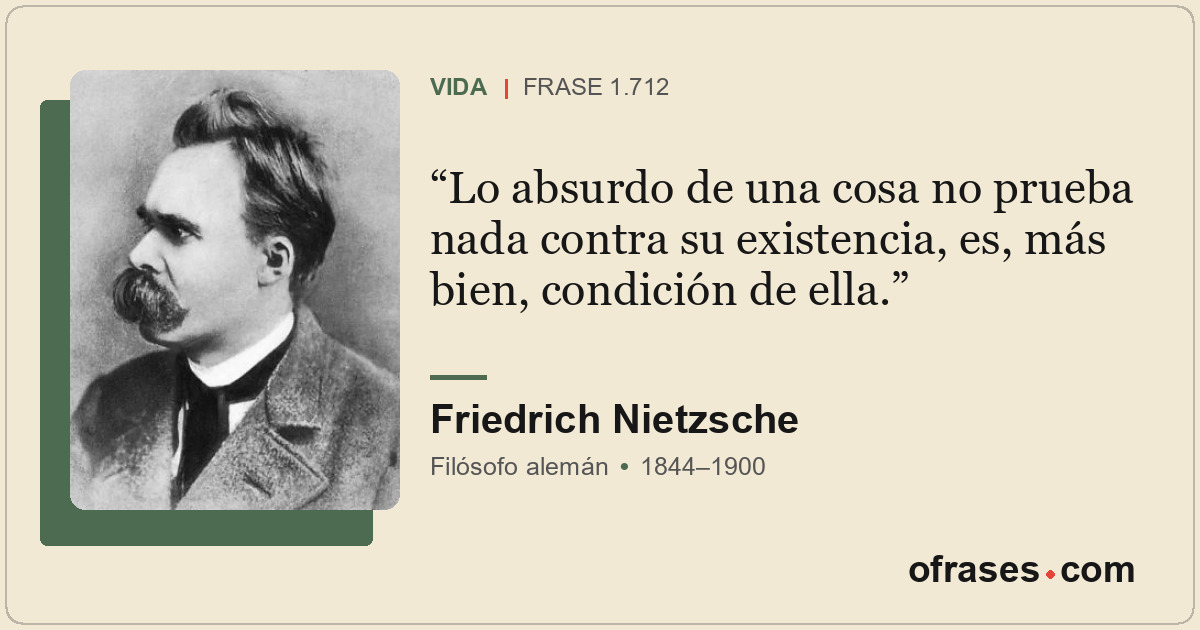 Lo absurdo de una cosa no prueba nada contra su existencia, es, más bien, condic...