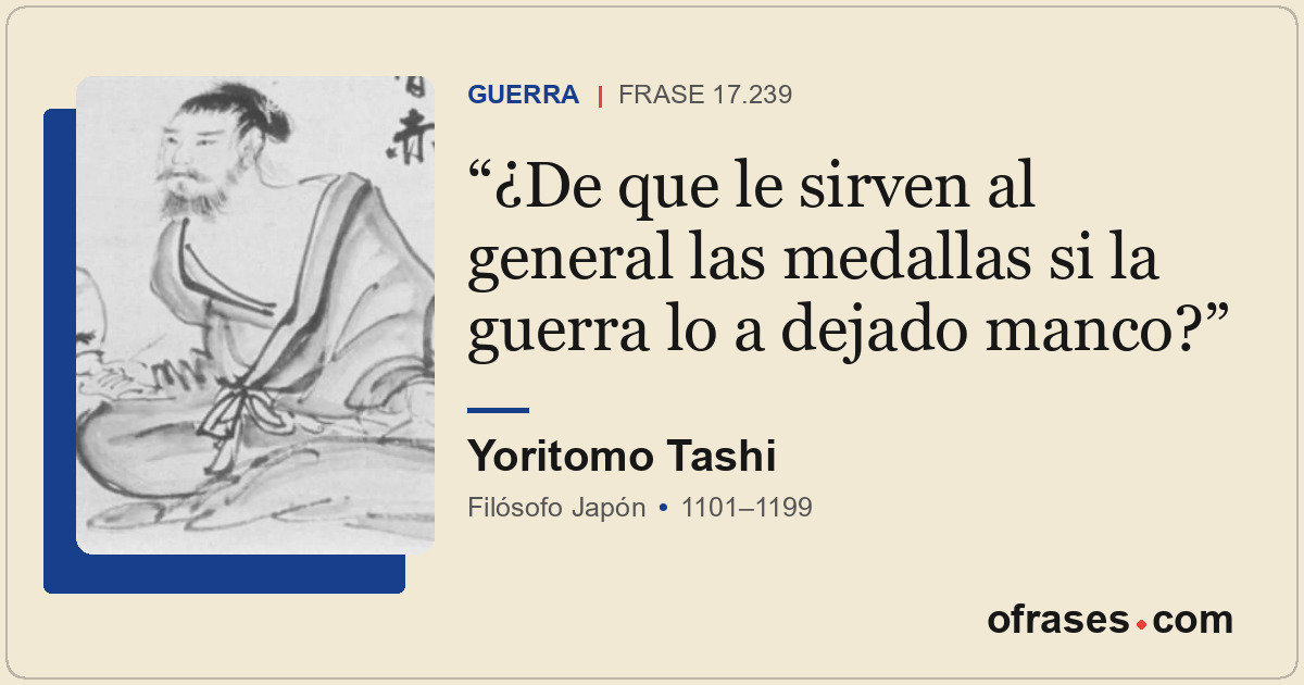 ¿De que le sirven al general las medallas si la guerra lo a dejado manco?