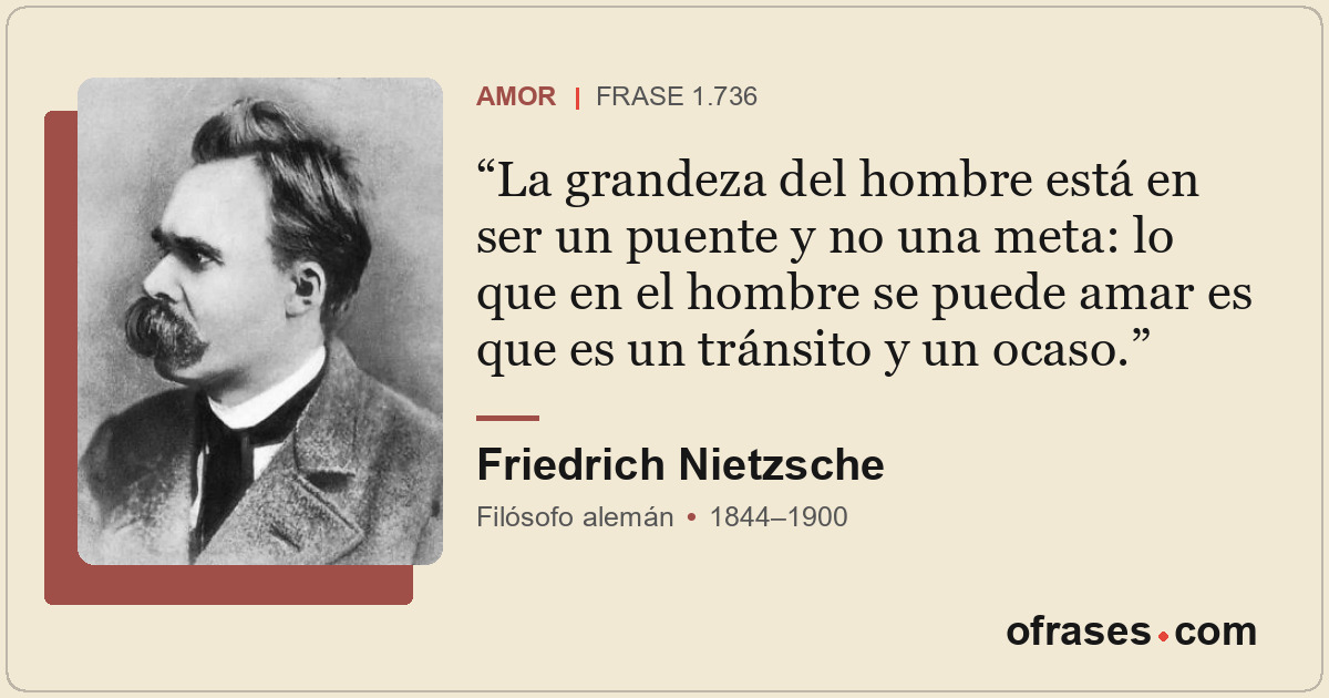 La grandeza del hombre está en ser un puente y no una meta: lo que en el hombre...