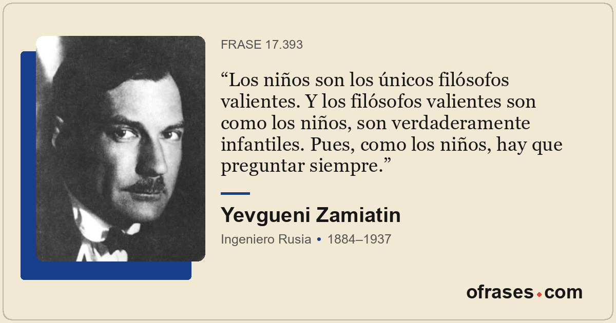 Los niños son los únicos filósofos valientes. Y los filósofos valientes son como...