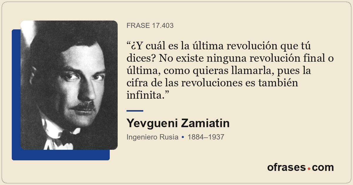 ¿Y cuál es la última revolución que tú dices? No existe ninguna revolución final...