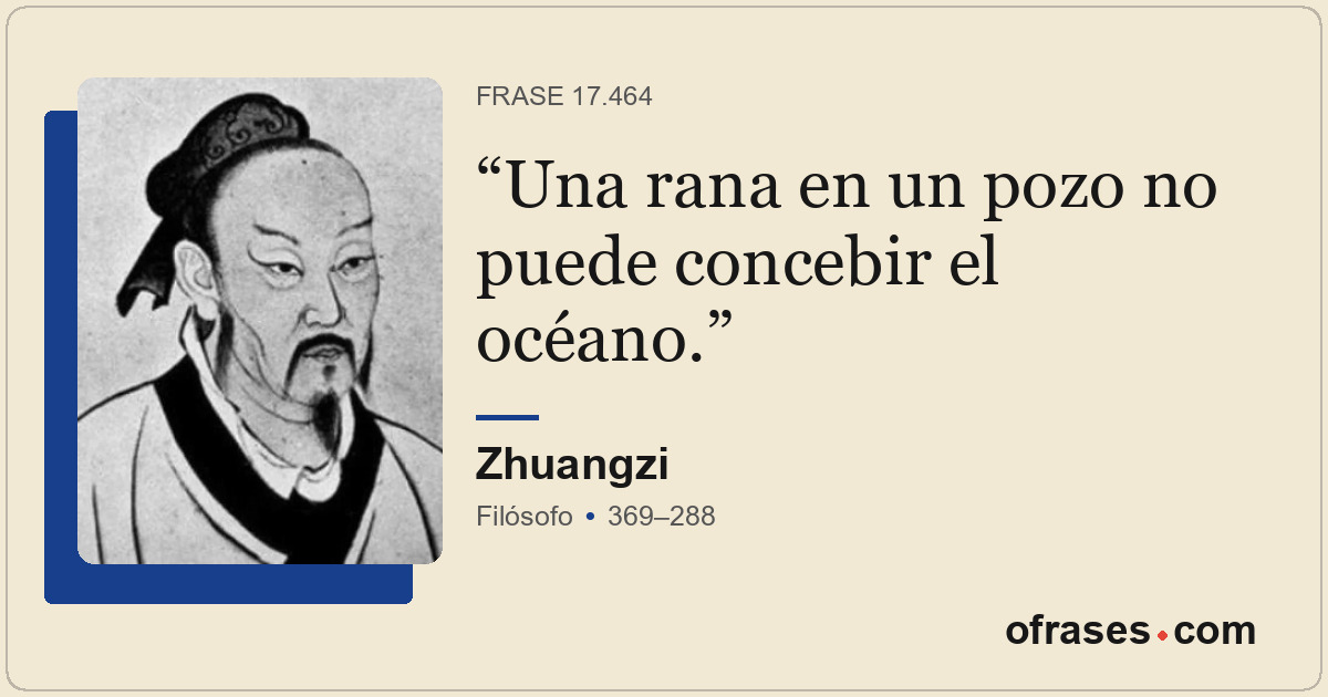 Una rana en un pozo no puede concebir el océano.