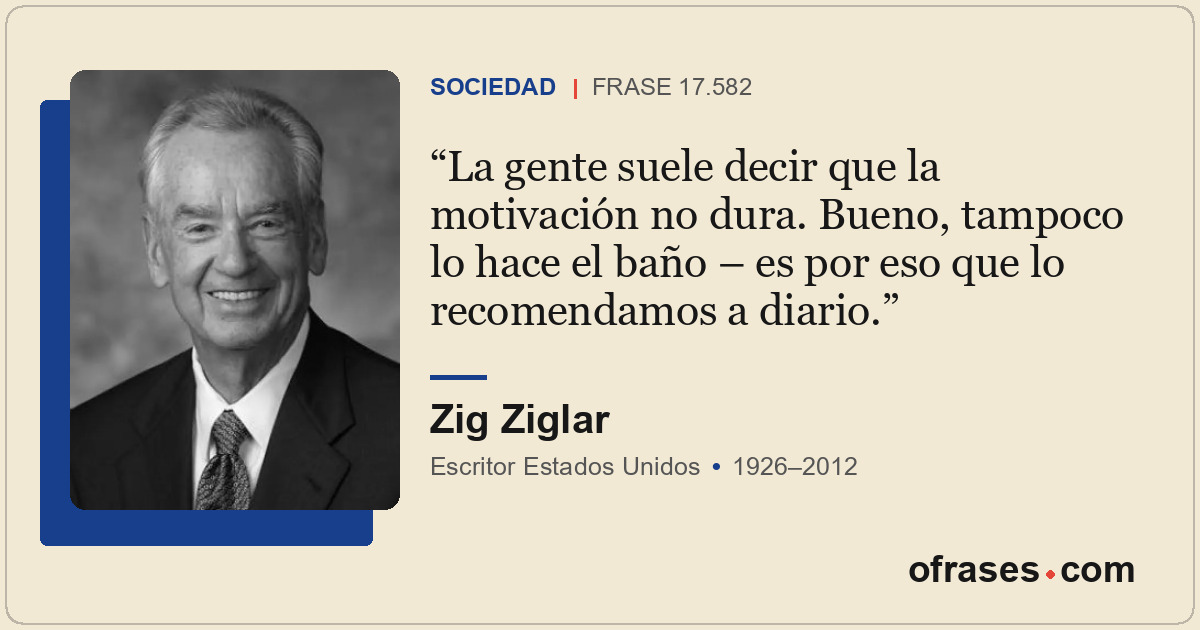 La gente suele decir que la motivación no dura. Bueno, tampoco lo hace el baño –...