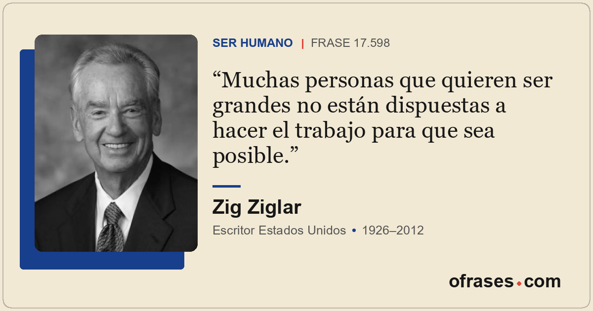 Muchas personas que quieren ser grandes no están dispuestas a hacer el trabajo p...