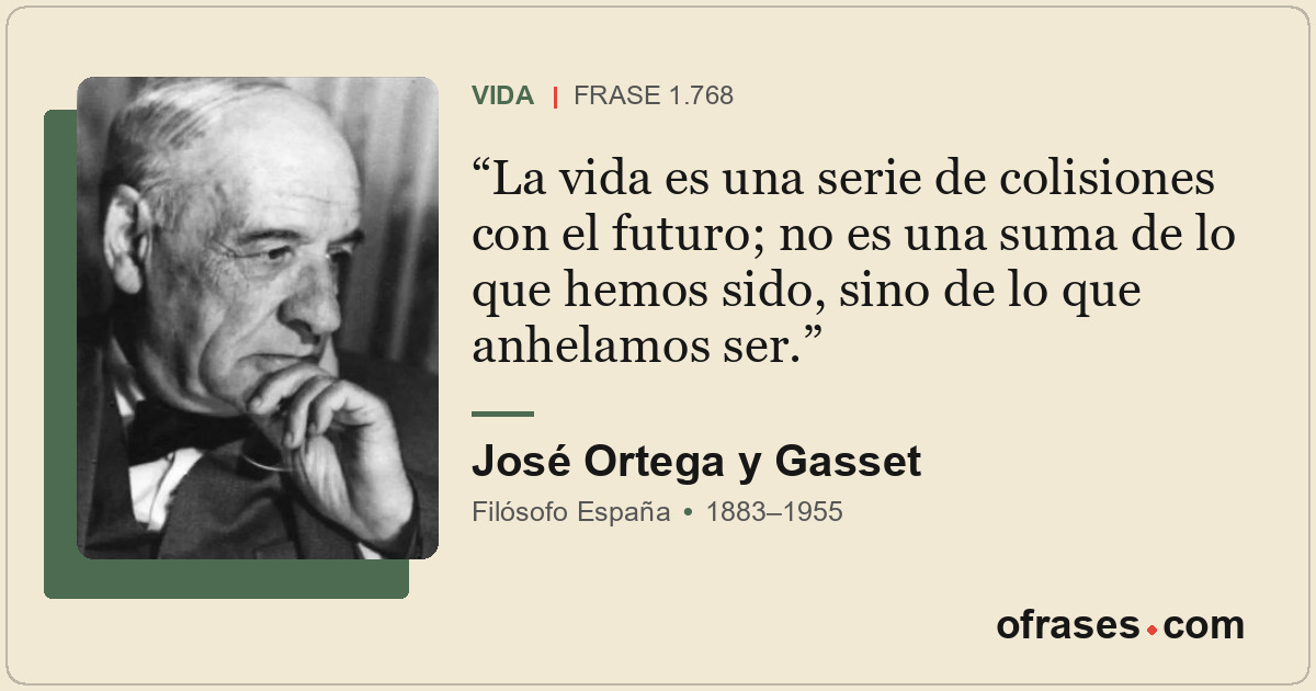 La vida es una serie de colisiones con el futuro; no es una suma de lo que hemos...
