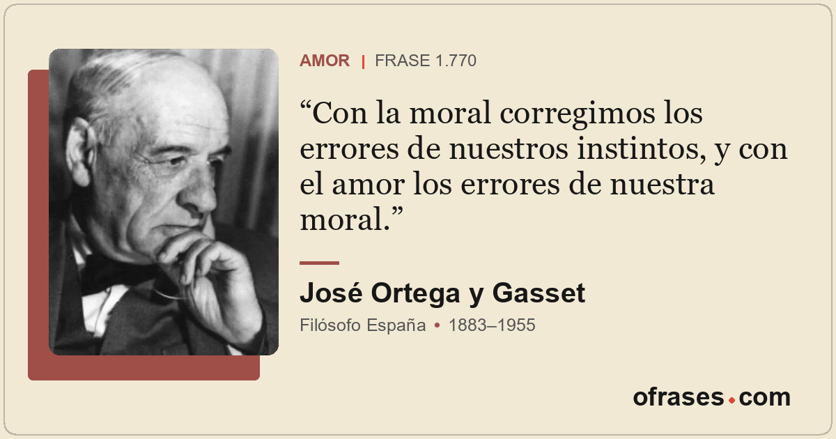 Con la moral corregimos los errores de nuestros instintos, y con el amor los err...