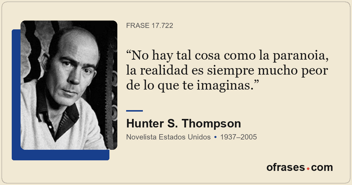 No hay tal cosa como la paranoia, la realidad es siempre mucho peor de lo que te...