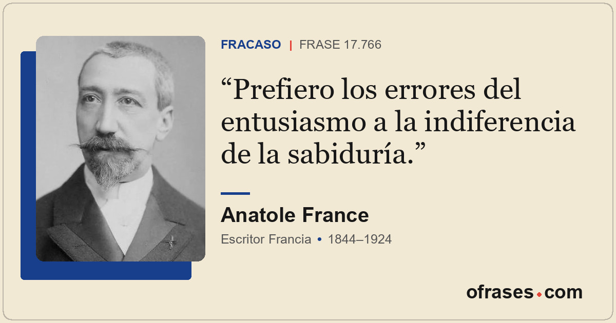 Prefiero los errores del entusiasmo a la indiferencia de la sabiduría.