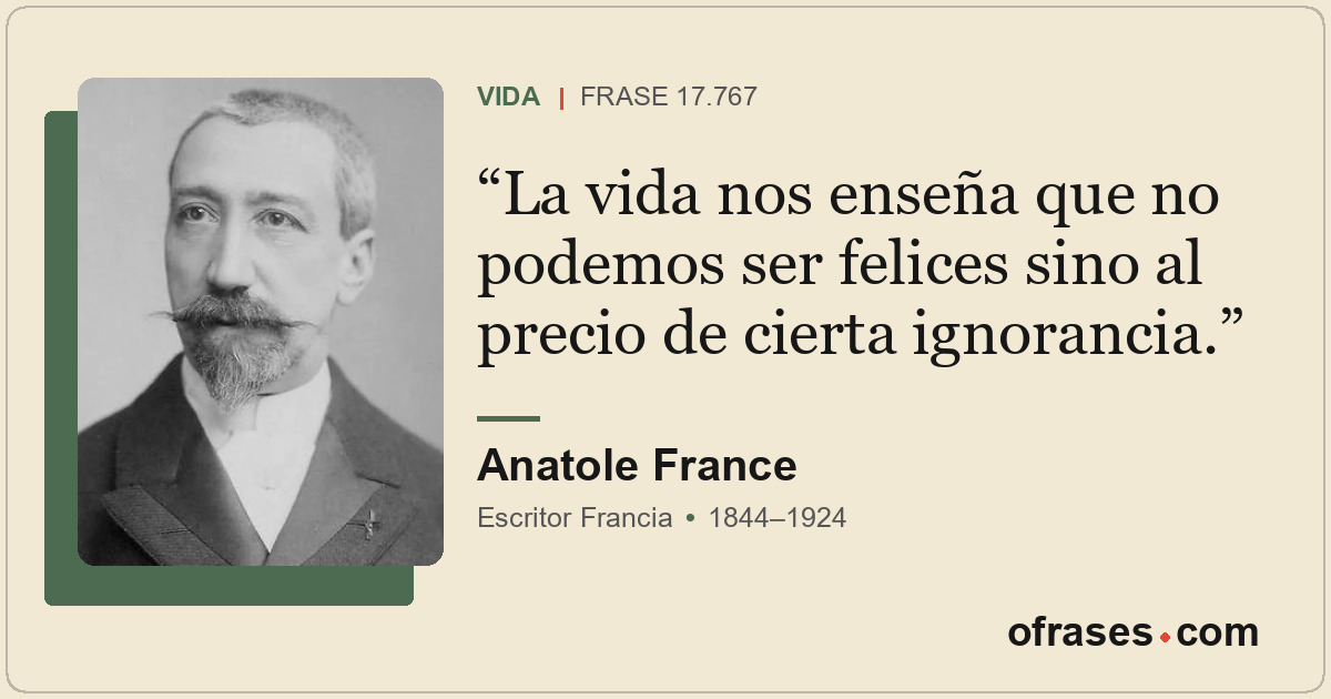 La vida nos enseña que no podemos ser felices sino al precio de cierta ignoranci...