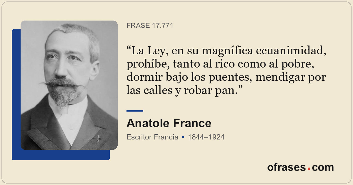 La Ley, en su magnífica ecuanimidad, prohíbe, tanto al rico como al pobre, dormi...