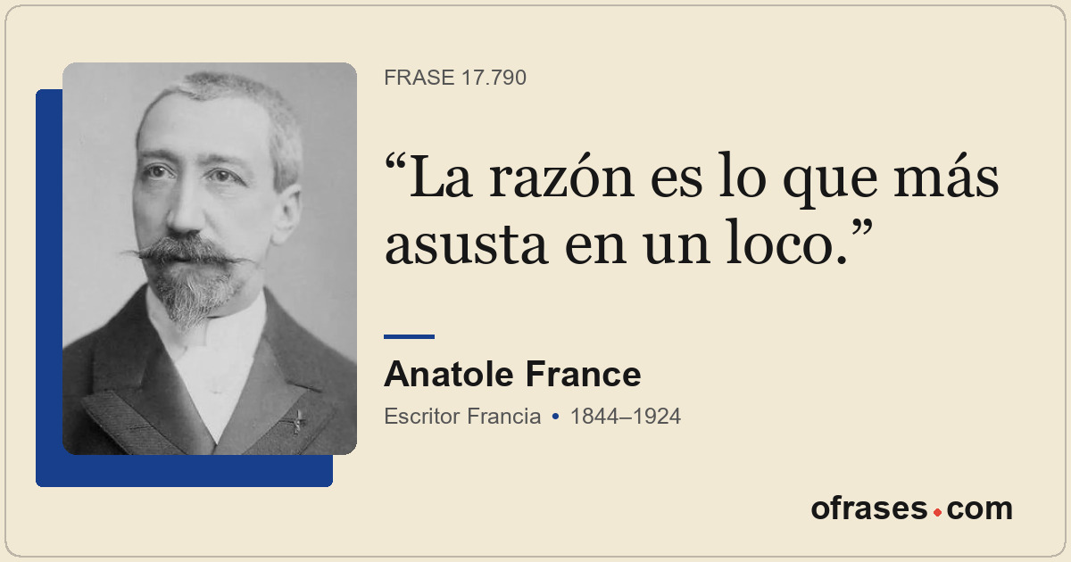 La razón es lo que más asusta en un loco.