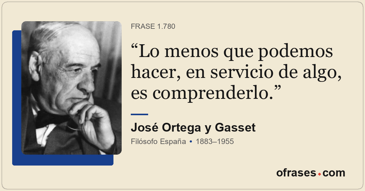 Lo menos que podemos hacer, en servicio de algo, es comprenderlo.