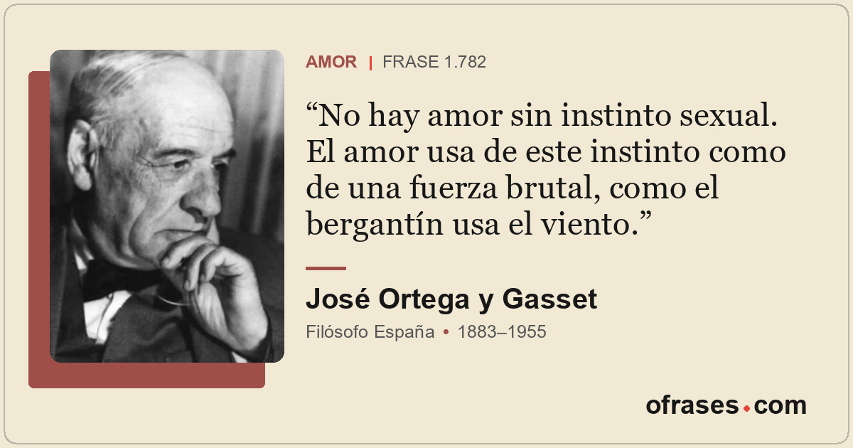 No hay amor sin instinto sexual. El amor usa de este instinto como de una fuerza...