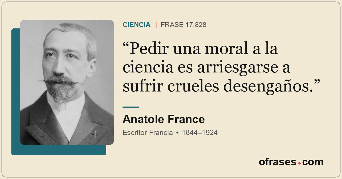 Pedir una moral a la ciencia es arriesgarse a sufrir crueles desengaños.