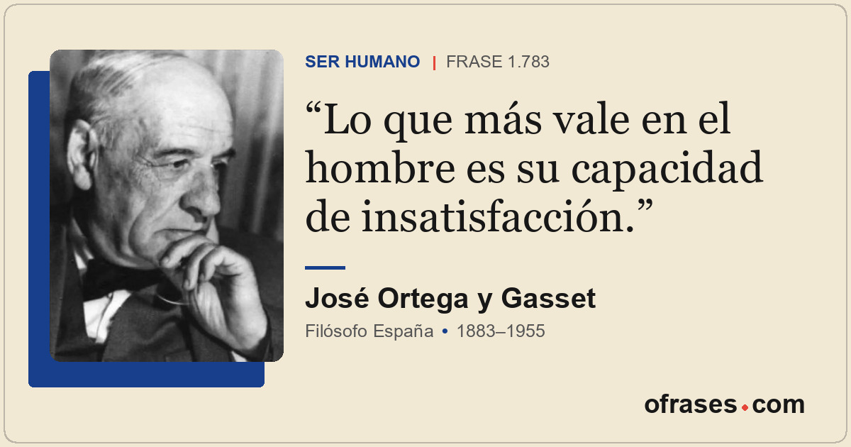 Lo que más vale en el hombre es su capacidad de insatisfacción.