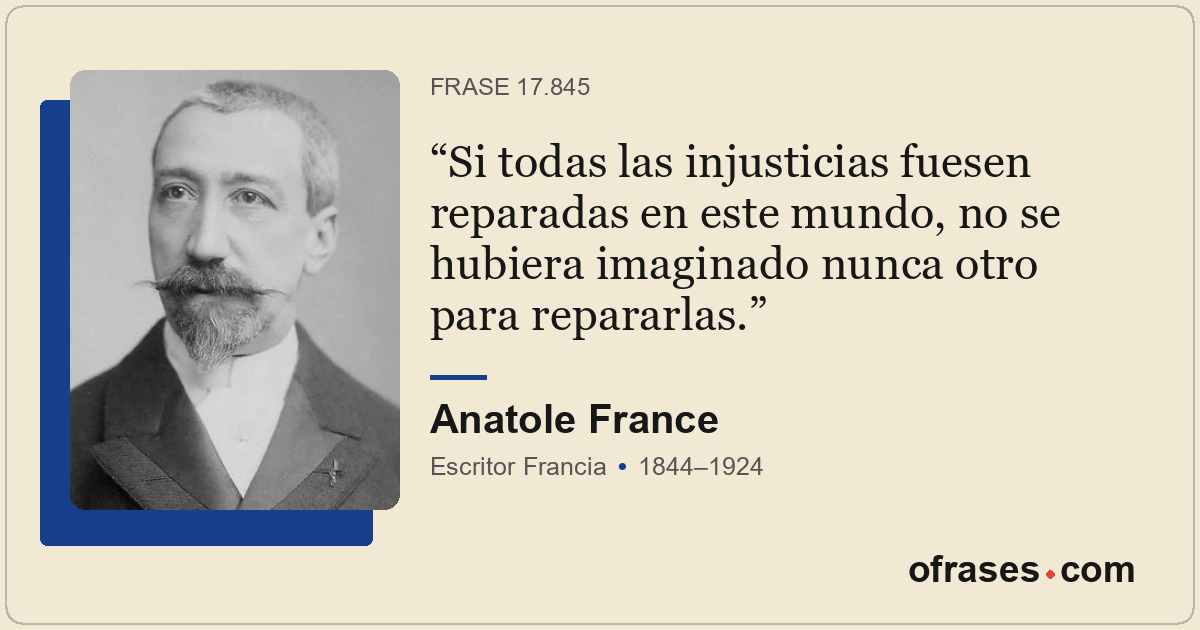 Si todas las injusticias fuesen reparadas en este mundo, no se hubiera imaginado...
