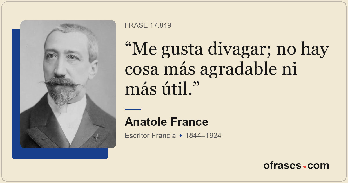 Me gusta divagar; no hay cosa más agradable ni más útil.