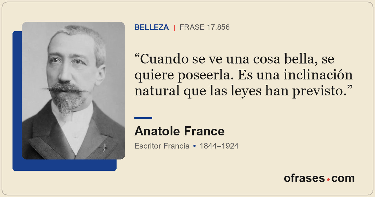 Cuando se ve una cosa bella, se quiere poseerla. Es una inclinación natural que...