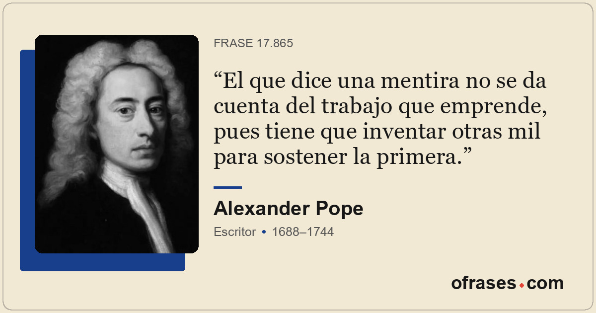 El que dice una mentira no se da cuenta del trabajo que emprende, pues tiene que...