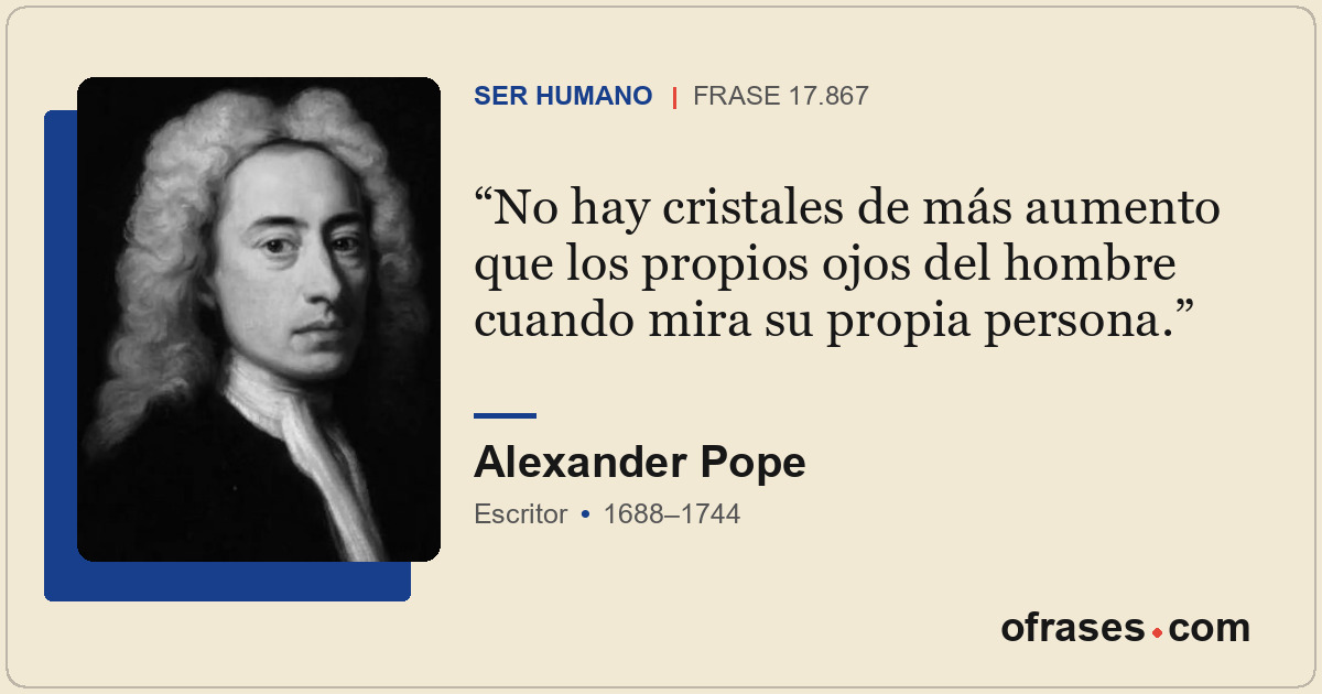 No hay cristales de más aumento que los propios ojos del hombre cuando mira su p...
