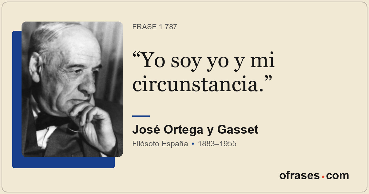 Yo soy yo y mi circunstancia.