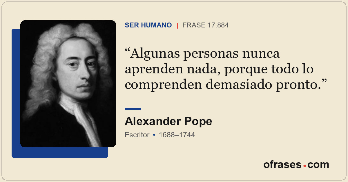Algunas personas nunca aprenden nada, porque todo lo comprenden demasiado pronto...