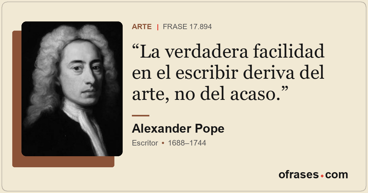 La verdadera facilidad en el escribir deriva del arte, no del acaso.