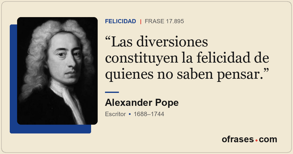 Las diversiones constituyen la felicidad de quienes no saben pensar.