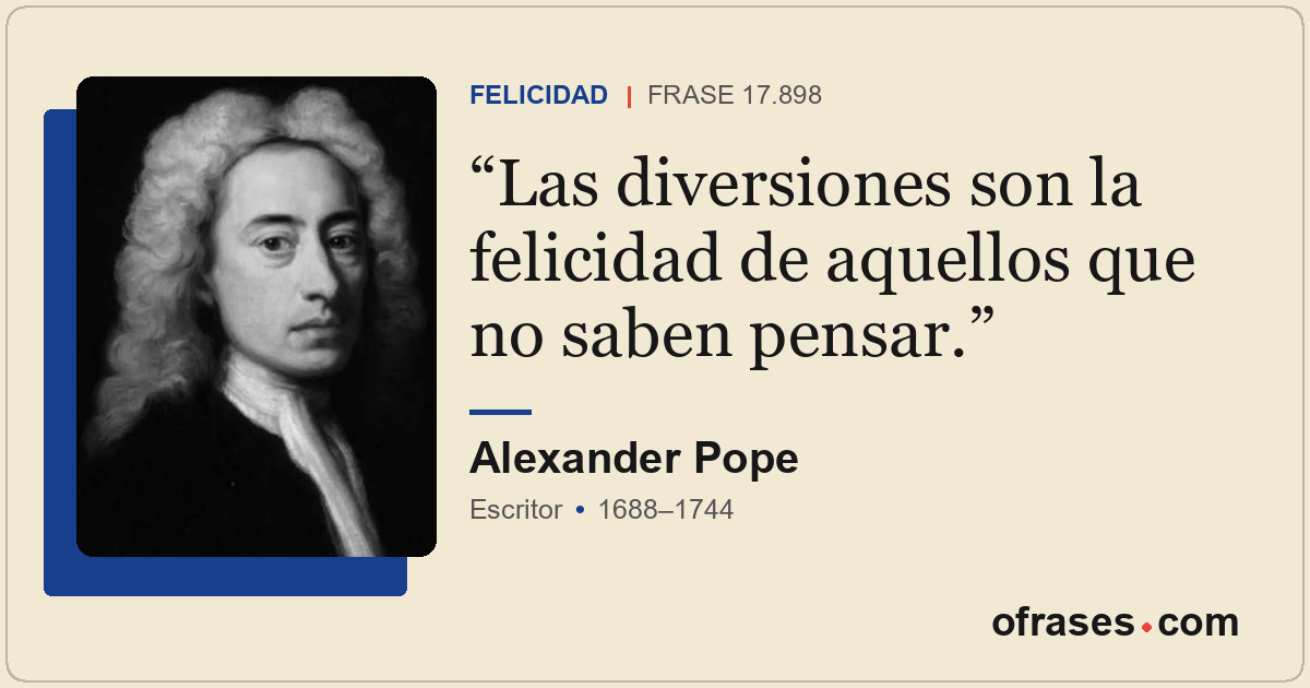 Las diversiones son la felicidad de aquellos que no saben pensar.