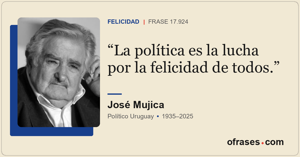La política es la lucha por la felicidad de todos.