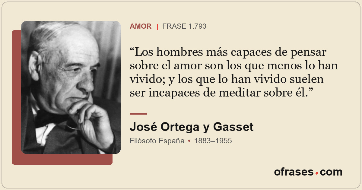 Los hombres más capaces de pensar sobre el amor son los que menos lo han vivido;...