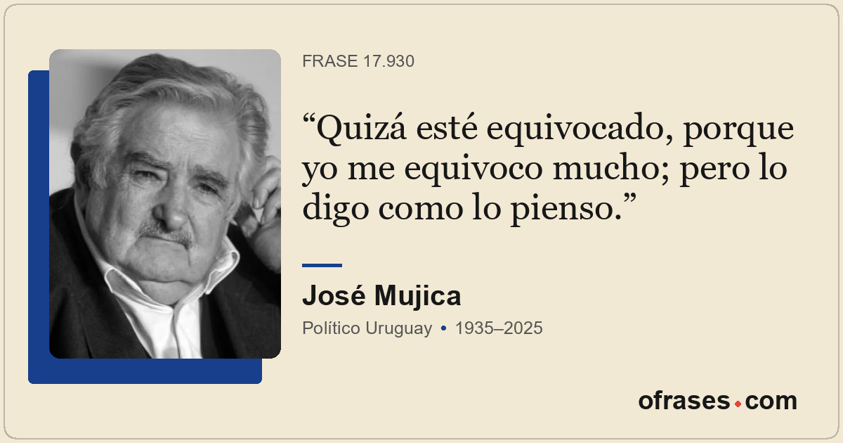 Quizá esté equivocado, porque yo me equivoco mucho; pero lo digo como lo pienso.