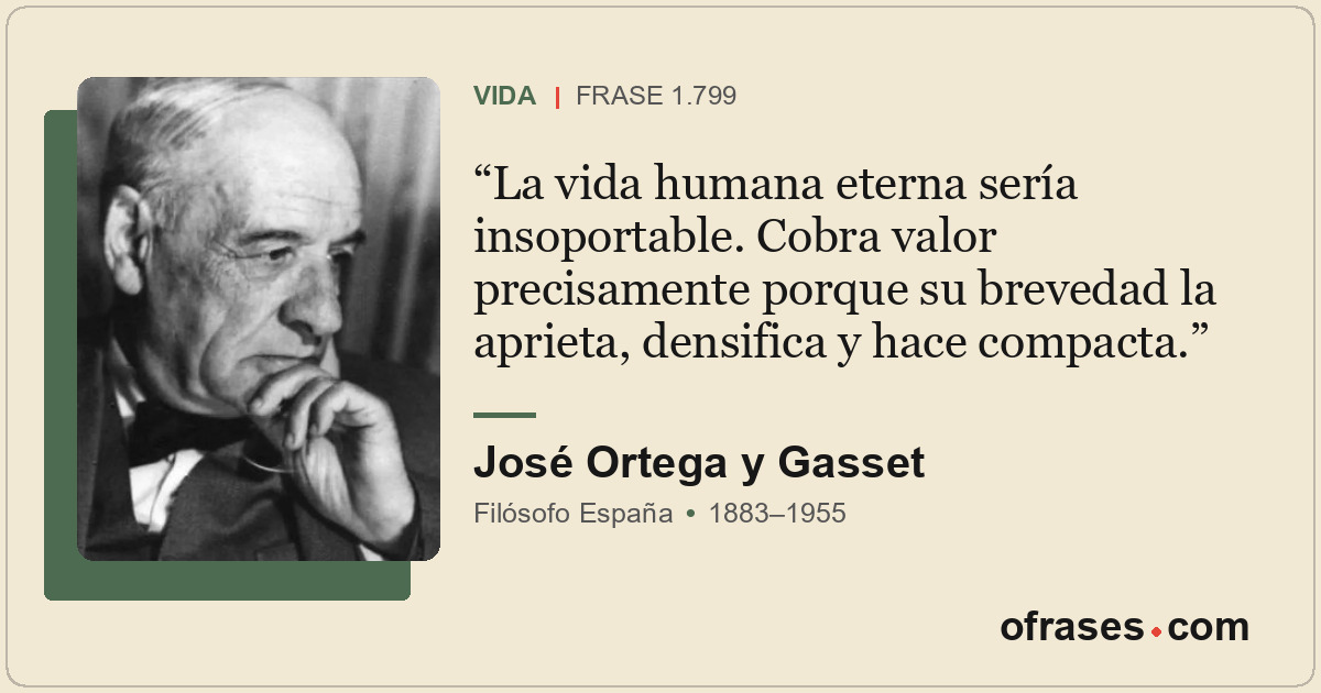 La vida humana eterna sería insoportable. Cobra valor precisamente porque su bre...