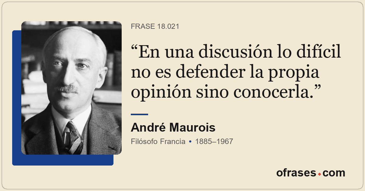En una discusión lo difícil no es defender la propia opinión sino conocerla.