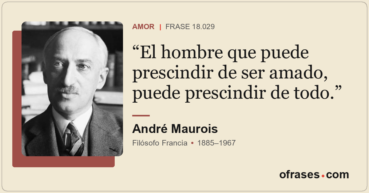 El hombre que puede prescindir de ser amado, puede prescindir de todo.