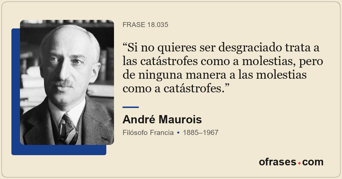 Si no quieres ser desgraciado trata a las catástrofes como a molestias, pero de...