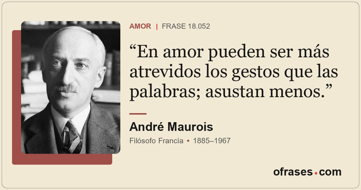 En amor pueden ser más atrevidos los gestos que las palabras; asustan menos.